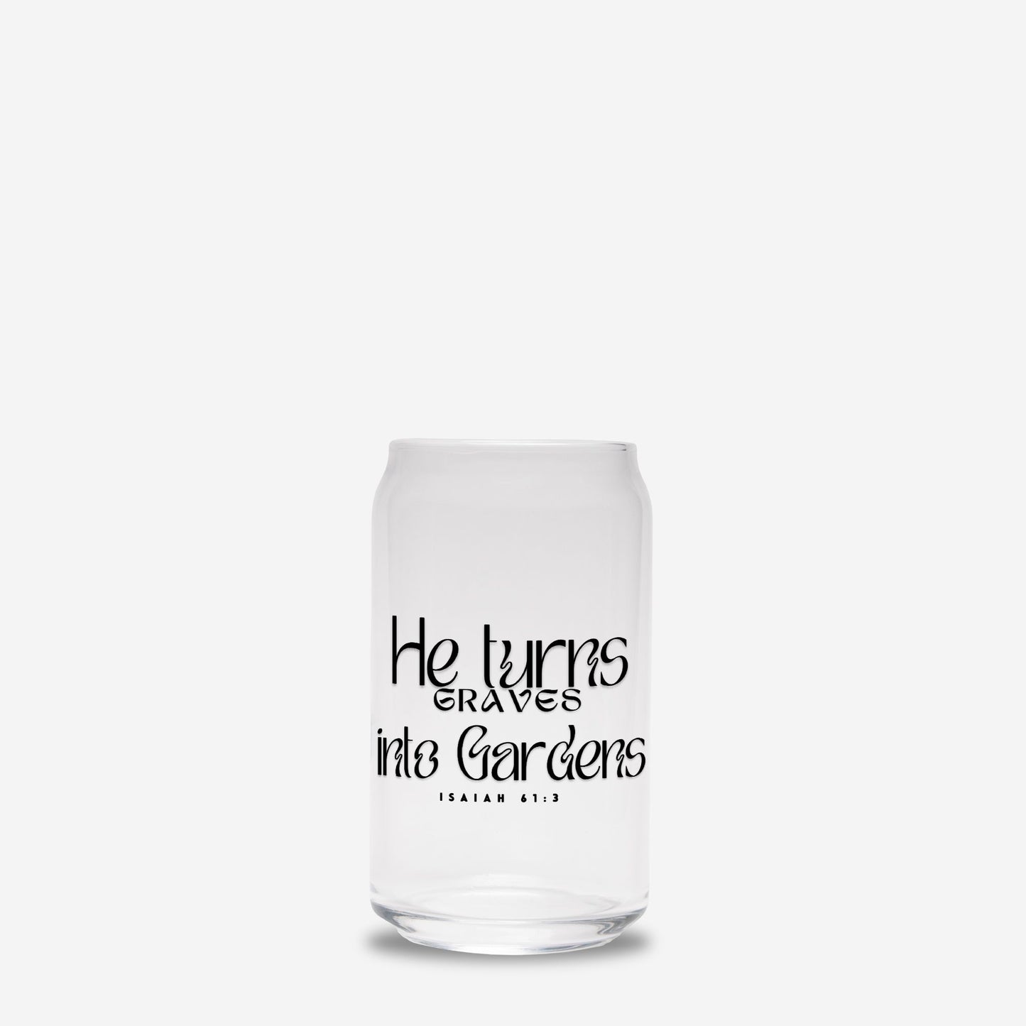 He Turns Graves Into Gardens Glass Can 16oz